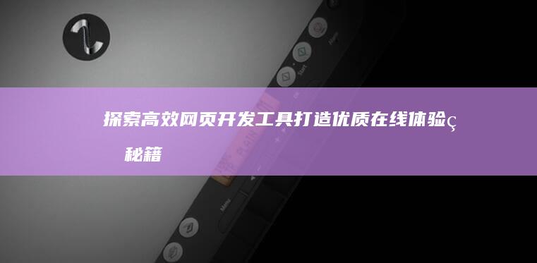 探索高效网页开发工具：打造优质在线体验的秘籍